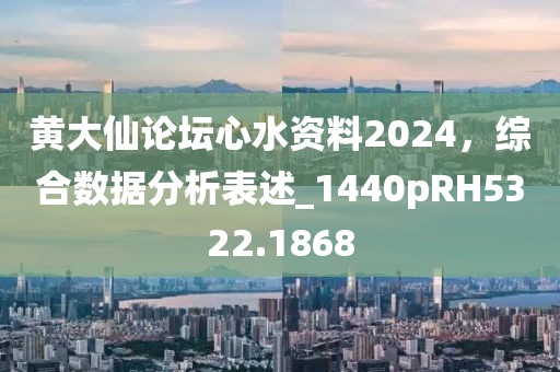 黄大仙论坛心水资料2024，综合数据分析表述_1440pRH5322.1868