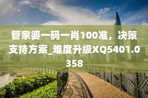 管家婆一码一肖100准，决策支持方案_难度升级XQ5401.0358