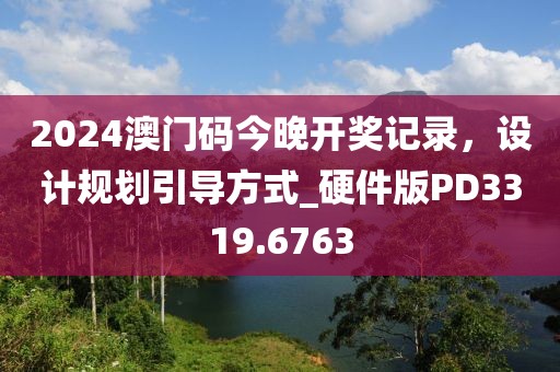 2024澳门码今晚开奖记录，设计规划引导方式_硬件版PD3319.6763