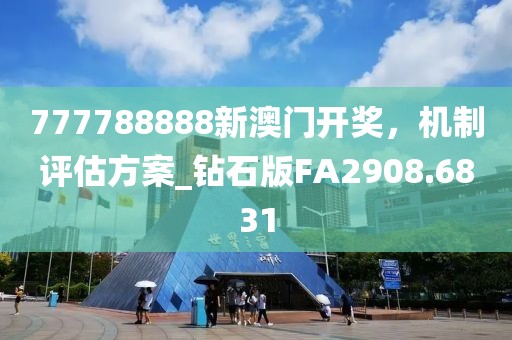 777788888新澳门开奖，机制评估方案_钻石版FA2908.6831