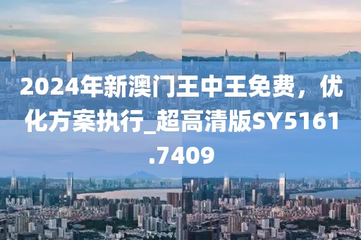 2024年新澳门王中王免费，优化方案执行_超高清版SY5161.7409