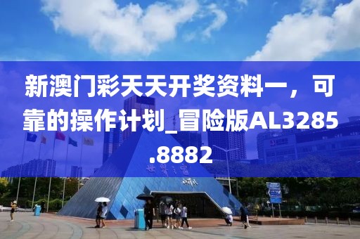 新澳门彩天天开奖资料一，可靠的操作计划_冒险版AL3285.8882