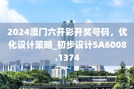 2024澳门六开彩开奖号码，优化设计策略_初步设计SA6008.1374