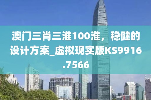 澳门三肖三淮100淮，稳健的设计方案_虚拟现实版KS9916.7566