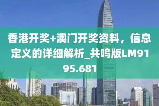 香港开奖+澳门开奖资料，信息定义的详细解析_共鸣版LM9195.681