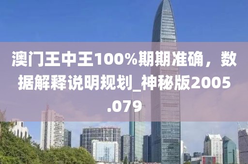 澳门王中王100%期期准确，数据解释说明规划_神秘版2005.079