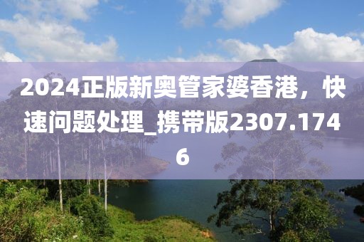 2024正版新奥管家婆香港，快速问题处理_携带版2307.1746