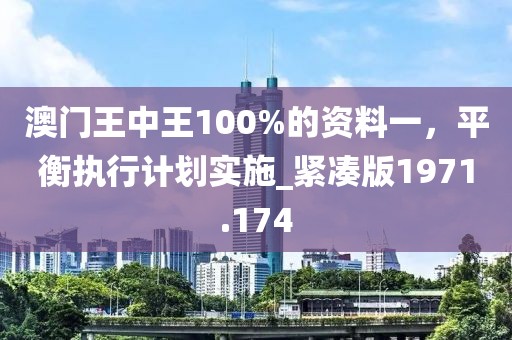 澳门王中王100%的资料一，平衡执行计划实施_紧凑版1971.174