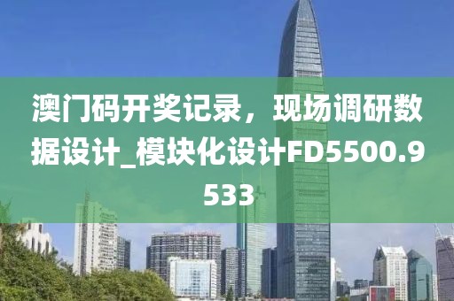 澳门码开奖记录，现场调研数据设计_模块化设计FD5500.9533