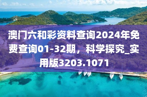 澳门六和彩资料查询2024年免费查询01-32期，科学探究_实用版3203.1071