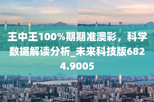 王中王100%期期准澳彩，科学数据解读分析_未来科技版6824.9005