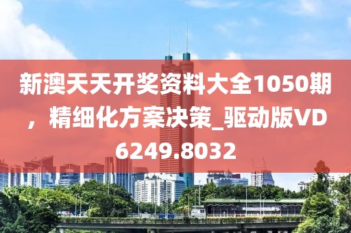 新澳天天开奖资料大全1050期，精细化方案决策_驱动版VD6249.8032