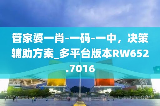 管家婆一肖-一码-一中，决策辅助方案_多平台版本RW652.7016