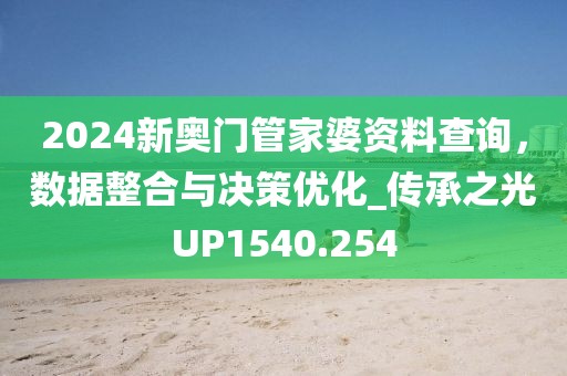 2024新奥门管家婆资料查询，数据整合与决策优化_传承之光UP1540.254