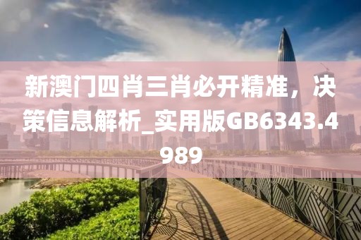 新澳门四肖三肖必开精准，决策信息解析_实用版GB6343.4989