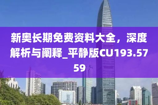 新奥长期免费资料大全，深度解析与阐释_平静版CU193.5759