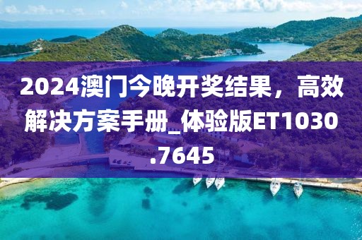 2024澳门今晚开奖结果，高效解决方案手册_体验版ET1030.7645