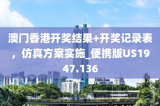 澳门香港开奖结果+开奖记录表，仿真方案实施_便携版US1947.136