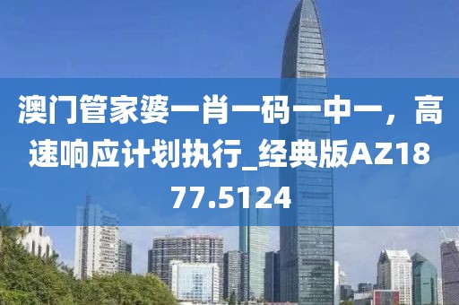 澳门管家婆一肖一码一中一，高速响应计划执行_经典版AZ1877.5124