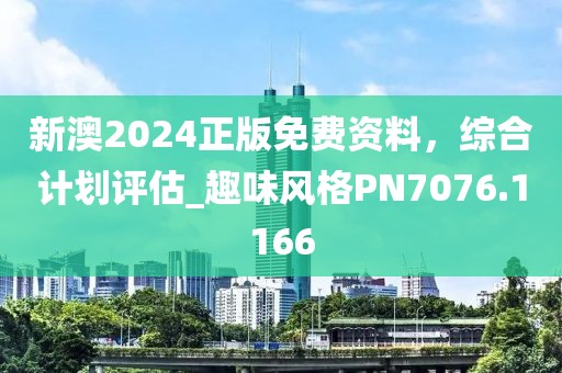 新澳2024正版免费资料，综合计划评估_趣味风格PN7076.1166