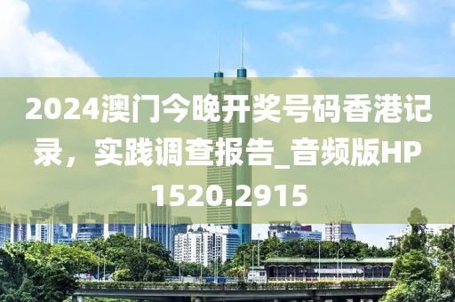 2024澳门今晚开奖号码香港记录，实践调查报告_音频版HP1520.2915