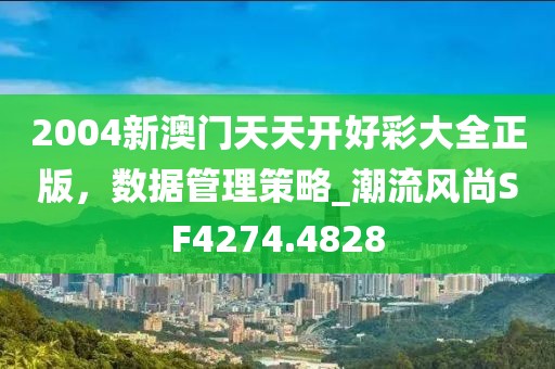 2004新澳门天天开好彩大全正版，数据管理策略_潮流风尚SF4274.4828