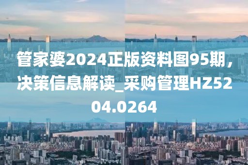 管家婆2024正版资料图95期，决策信息解读_采购管理HZ5204.0264