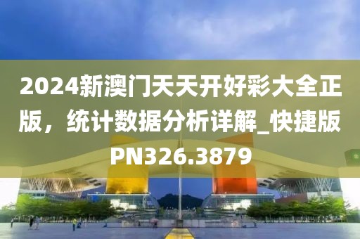 2024新澳门天天开好彩大全正版，统计数据分析详解_快捷版PN326.3879