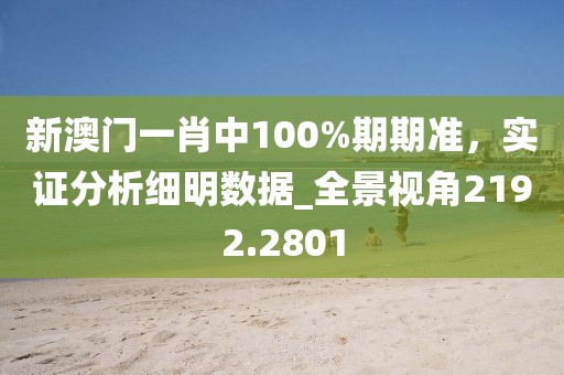 新澳门一肖中100%期期准，实证分析细明数据_全景视角2192.2801