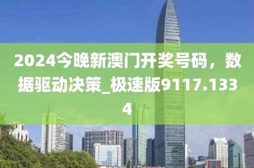 2024今晚新澳门开奖号码，数据驱动决策_极速版9117.1334