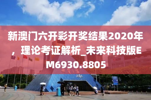 新澳门六开彩开奖结果2020年，理论考证解析_未来科技版EM6930.8805