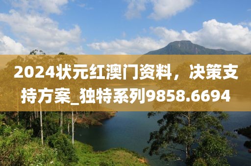 2024状元红澳门资料，决策支持方案_独特系列9858.6694