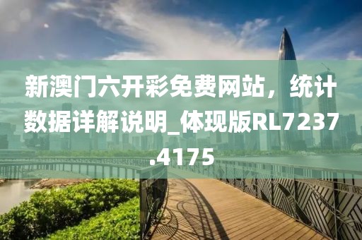 新澳门六开彩免费网站，统计数据详解说明_体现版RL7237.4175