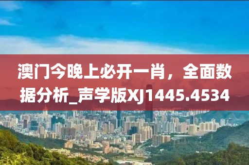 澳门今晚上必开一肖，全面数据分析_声学版XJ1445.4534