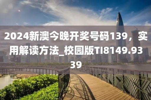 2024新澳今晚开奖号码139，实用解读方法_校园版TI8149.9339