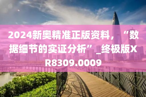 2024新奥精准正版资料，“数据细节的实证分析”_终极版XR8309.0009