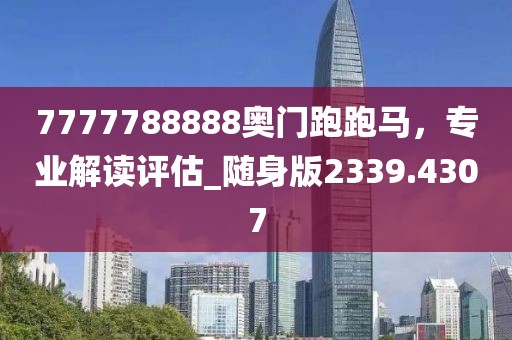 7777788888奥门跑跑马，专业解读评估_随身版2339.4307