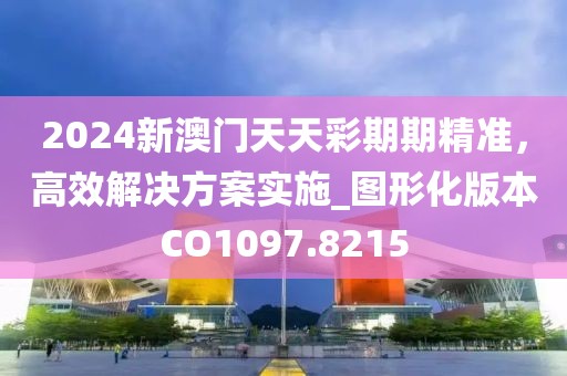 2024新澳门天天彩期期精准，高效解决方案实施_图形化版本CO1097.8215