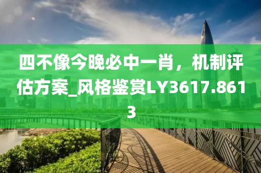 四不像今晚必中一肖，机制评估方案_风格鉴赏LY3617.8613