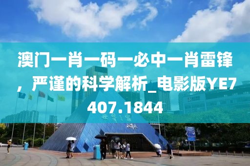 澳门一肖一码一必中一肖雷锋，严谨的科学解析_电影版YE7407.1844