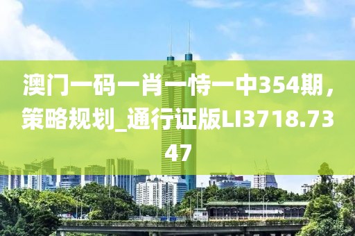 澳门一码一肖一恃一中354期，策略规划_通行证版LI3718.7347