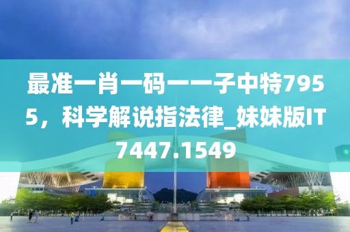 最准一肖一码一一子中特7955，科学解说指法律_妹妹版IT7447.1549