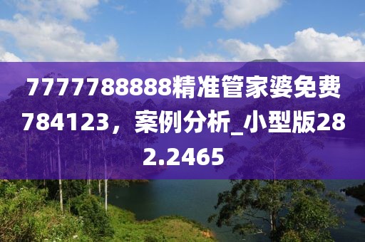 7777788888精准管家婆免费784123，案例分析_小型版282.2465