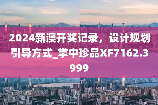 2024新澳开奖记录，设计规划引导方式_掌中珍品XF7162.3999