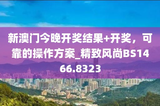 新澳门今晚开奖结果+开奖，可靠的操作方案_精致风尚BS1466.8323