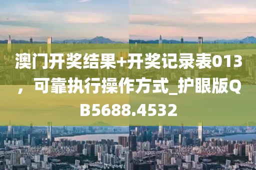 澳门开奖结果+开奖记录表013，可靠执行操作方式_护眼版QB5688.4532