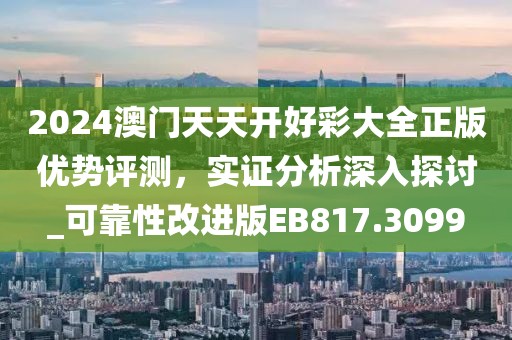 2024澳门天天开好彩大全正版优势评测，实证分析深入探讨_可靠性改进版EB817.3099