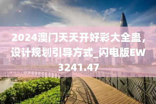 2024澳门天天开好彩大全蛊，设计规划引导方式_闪电版EW3241.47