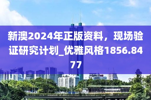 新澳2024年正版资料，现场验证研究计划_优雅风格1856.8477