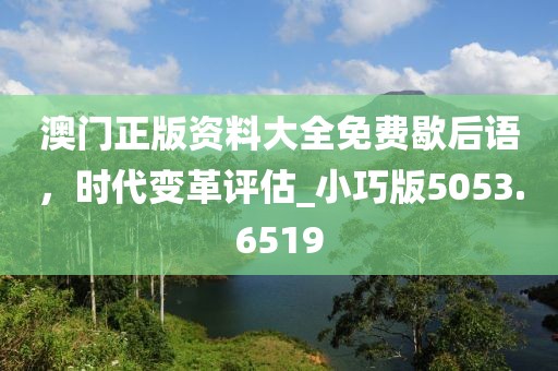 澳门正版资料大全免费歇后语，时代变革评估_小巧版5053.6519